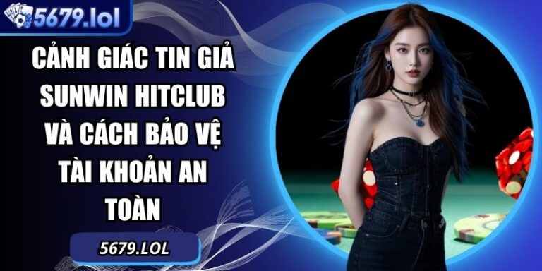 Cảnh Giác Tin Giả Sunwin Hitclub Và Cách Bảo Vệ Tài Khoản An Toàn